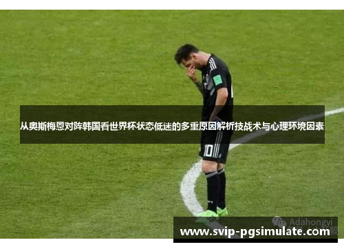 从奥斯梅恩对阵韩国看世界杯状态低迷的多重原因解析技战术与心理环境因素