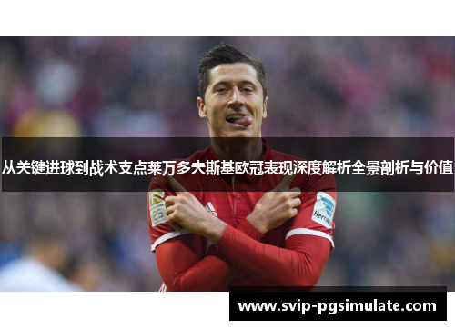 从关键进球到战术支点莱万多夫斯基欧冠表现深度解析全景剖析与价值