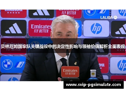 贝林厄姆国家队关键战役中的决定性影响与领袖价值解析全面表现