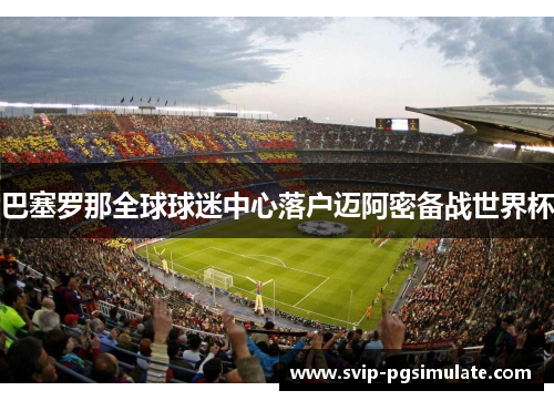 巴塞罗那全球球迷中心落户迈阿密备战世界杯