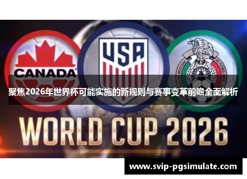 聚焦2026年世界杯可能实施的新规则与赛事变革前瞻全面解析